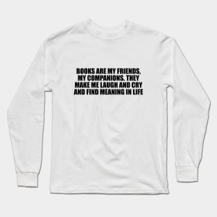 Books are my friends, my companions. They make me laugh and cry and find meaning in life Long Sleeve T-Shirt